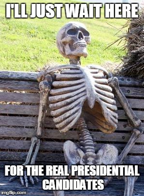 Waiting Skeleton Meme | I'LL JUST WAIT HERE FOR THE REAL PRESIDENTIAL CANDIDATES | image tagged in memes,waiting skeleton | made w/ Imgflip meme maker