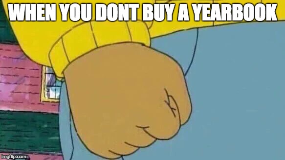 Arthur Fist Meme | WHEN YOU DONT BUY A YEARBOOK | image tagged in memes,arthur fist | made w/ Imgflip meme maker