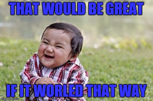 Evil Toddler Meme | THAT WOULD BE GREAT IF IT WORLED THAT WAY | image tagged in memes,evil toddler | made w/ Imgflip meme maker
