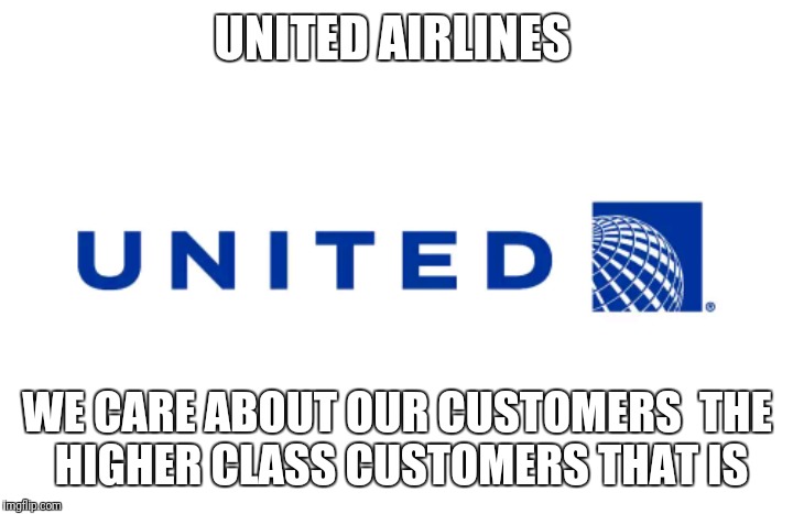 Oh United Airlines | UNITED AIRLINES; WE CARE ABOUT OUR CUSTOMERS

THE HIGHER CLASS CUSTOMERS THAT IS | image tagged in memes | made w/ Imgflip meme maker
