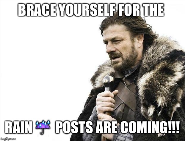 Brace Yourselves X is Coming | BRACE YOURSELF FOR THE; RAIN ☔️  POSTS ARE COMING!!! | image tagged in memes,brace yourselves x is coming | made w/ Imgflip meme maker