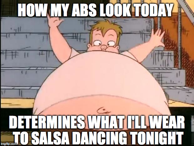 Belly | HOW MY ABS LOOK TODAY; DETERMINES WHAT I'LL WEAR TO SALSA DANCING
TONIGHT | image tagged in belly | made w/ Imgflip meme maker