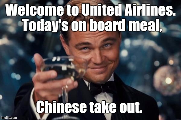 Leonardo Dicaprio Cheers Meme | Welcome to United Airlines.  Today's on board meal, Chinese take out. | image tagged in memes,leonardo dicaprio cheers | made w/ Imgflip meme maker