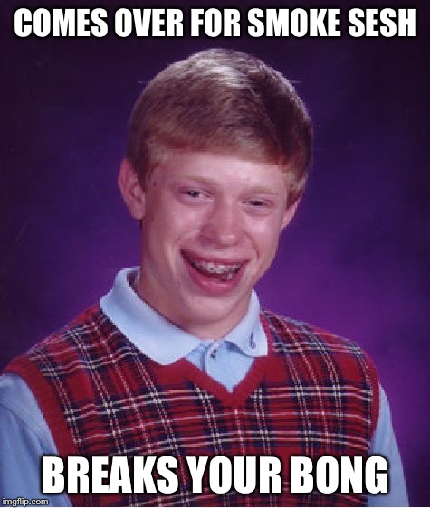 Bad Luck Brian | COMES OVER FOR SMOKE SESH; BREAKS YOUR BONG | image tagged in memes,bad luck brian,bong,smoke sesh,comes over,breaks | made w/ Imgflip meme maker