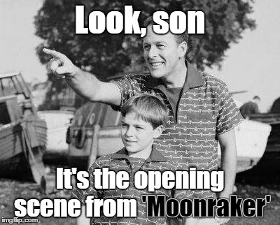 Look, son It's the opening scene from 'Moonraker' 'Moonraker' | made w/ Imgflip meme maker