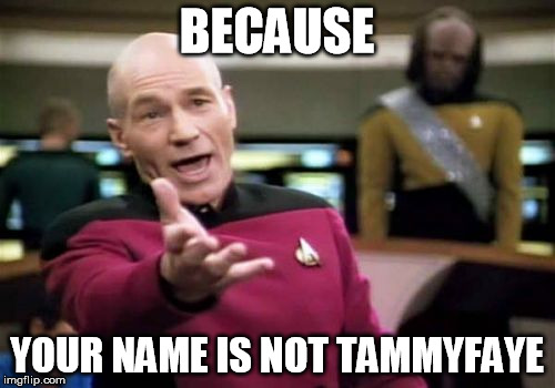 Picard Wtf Meme | BECAUSE YOUR NAME IS NOT TAMMYFAYE | image tagged in memes,picard wtf | made w/ Imgflip meme maker