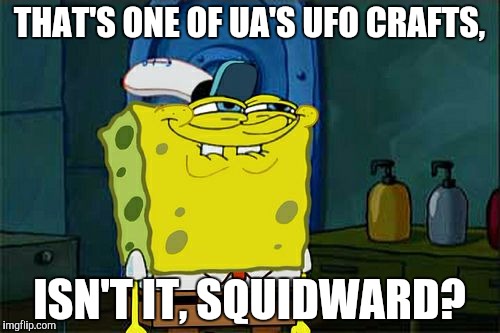 Don't You Squidward Meme | THAT'S ONE OF UA'S UFO CRAFTS, ISN'T IT, SQUIDWARD? | image tagged in memes,dont you squidward | made w/ Imgflip meme maker