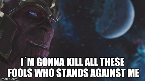 I´M GONNA KILL ALL THESE FOOLS WHO STANDS AGAINST ME | image tagged in thanos | made w/ Imgflip meme maker