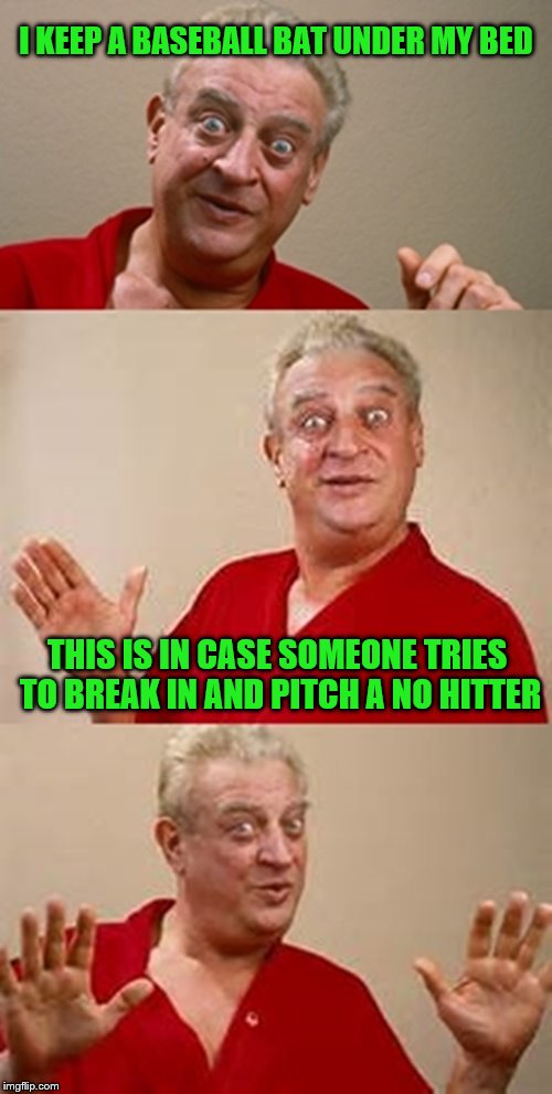 bad pun Dangerfield  | I KEEP A BASEBALL BAT UNDER MY BED; THIS IS IN CASE SOMEONE TRIES TO BREAK IN AND PITCH A NO HITTER | image tagged in bad pun dangerfield | made w/ Imgflip meme maker
