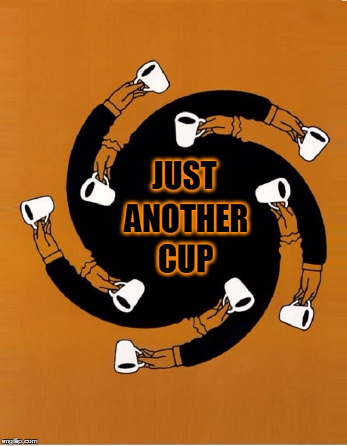 Spiraling Out of Control... the endless cycle of coffee | JUST; ANOTHER; CUP | image tagged in coffee,caffeine,vince vance,coffee addict | made w/ Imgflip meme maker