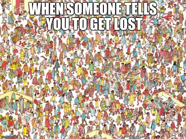 Waldo | WHEN SOMEONE TELLS YOU TO GET LOST | image tagged in waldo | made w/ Imgflip meme maker
