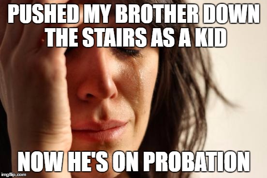 childhood memories | PUSHED MY BROTHER DOWN THE STAIRS AS A KID; NOW HE'S ON PROBATION | image tagged in memes,first world problems | made w/ Imgflip meme maker