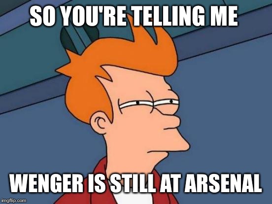 Futurama Fry Meme | SO YOU'RE TELLING ME; WENGER IS STILL AT ARSENAL | image tagged in memes,futurama fry | made w/ Imgflip meme maker