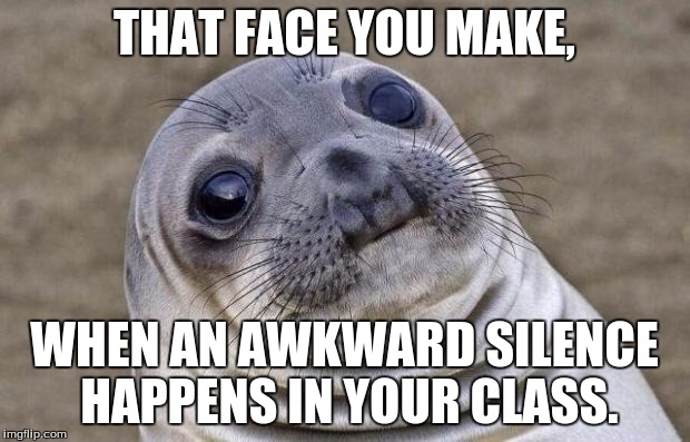 Awkward Moment Sealion Meme | THAT FACE YOU MAKE, WHEN AN AWKWARD SILENCE HAPPENS IN YOUR CLASS. | image tagged in memes,awkward moment sealion | made w/ Imgflip meme maker