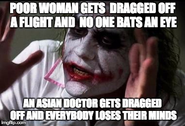 Im the joker | POOR WOMAN GETS  DRAGGED OFF A FLIGHT AND  NO ONE BATS AN EYE; AN ASIAN DOCTOR GETS DRAGGED OFF AND EVERYBODY LOSES THEIR MINDS | image tagged in im the joker | made w/ Imgflip meme maker