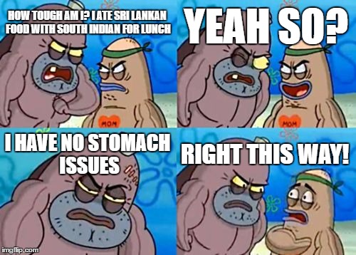 How Tough Are You | YEAH SO? HOW TOUGH AM I? I ATE SRI LANKAN FOOD WITH SOUTH INDIAN FOR LUNCH; I HAVE NO STOMACH ISSUES; RIGHT THIS WAY! | image tagged in memes,how tough are you,spongebob,indian food | made w/ Imgflip meme maker