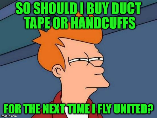 Futurama Fry Meme | SO SHOULD I BUY DUCT TAPE OR HANDCUFFS FOR THE NEXT TIME I FLY UNITED? | image tagged in memes,futurama fry | made w/ Imgflip meme maker
