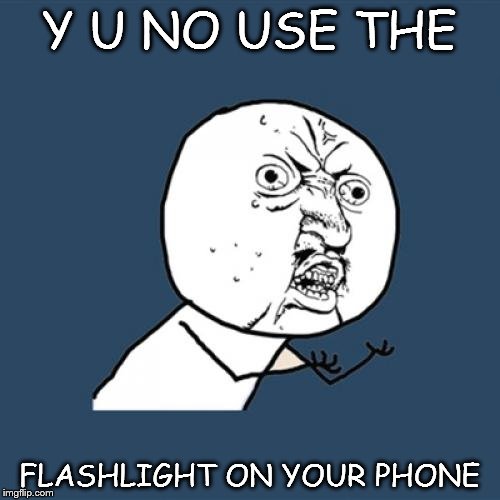 Y U No Meme | Y U NO USE THE FLASHLIGHT ON YOUR PHONE | image tagged in memes,y u no | made w/ Imgflip meme maker