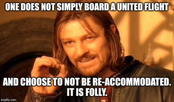 United re-accommodated meme | ONE DOES NOT SIMPLY BOARD A UNITED FLIGHT; AND CHOOSE TO NOT BE RE-ACCOMMODATED. IT IS FOLLY. | image tagged in memes,one does not simply,united airlines passenger removed,united airlines | made w/ Imgflip meme maker