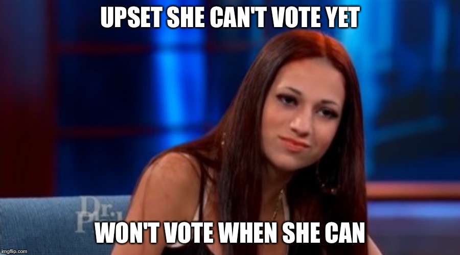 Danielle --- Cash Me Outside | UPSET SHE CAN'T VOTE YET; WON'T VOTE WHEN SHE CAN | image tagged in danielle --- cash me outside | made w/ Imgflip meme maker
