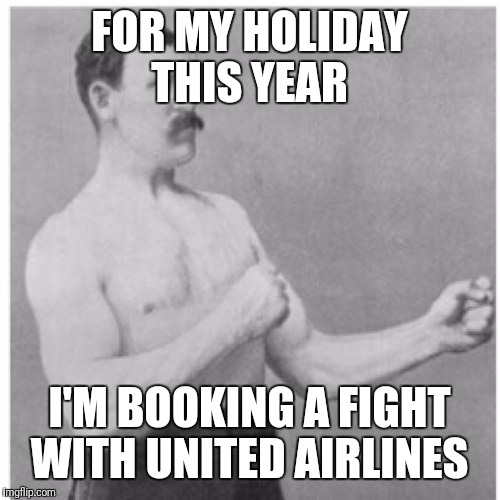 Overly Manly Man | FOR MY HOLIDAY THIS YEAR; I'M BOOKING A FIGHT WITH UNITED AIRLINES | image tagged in memes,overly manly man | made w/ Imgflip meme maker