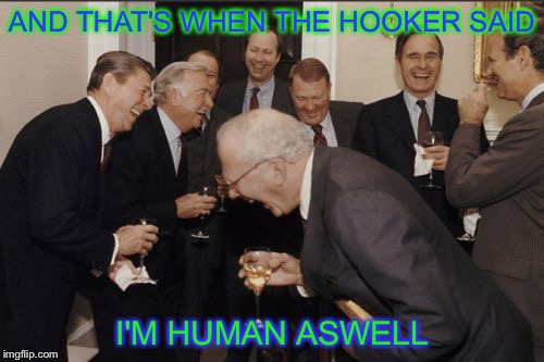 Prostitutes are people too. | AND THAT'S WHEN THE HOOKER SAID; I'M HUMAN ASWELL | image tagged in memes,laughing men in suits | made w/ Imgflip meme maker
