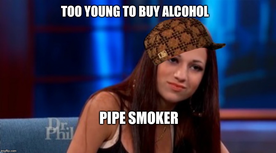 Danielle --- Cash Me Outside | TOO YOUNG TO BUY ALCOHOL; PIPE SMOKER | image tagged in danielle --- cash me outside,scumbag | made w/ Imgflip meme maker