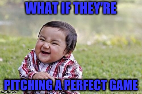 Evil Toddler Meme | WHAT IF THEY'RE PITCHING A PERFECT GAME | image tagged in memes,evil toddler | made w/ Imgflip meme maker