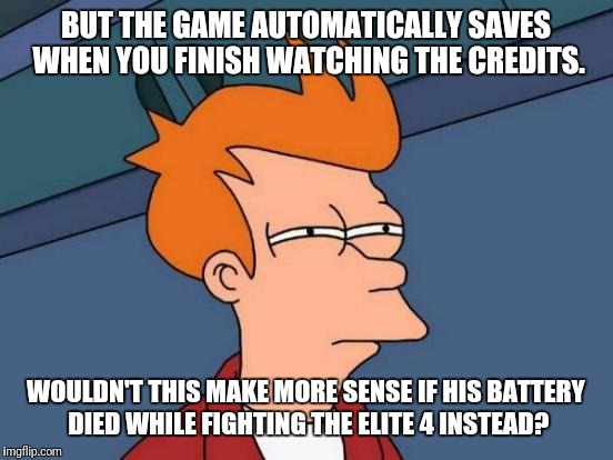 Futurama Fry Meme | BUT THE GAME AUTOMATICALLY SAVES WHEN YOU FINISH WATCHING THE CREDITS. WOULDN'T THIS MAKE MORE SENSE IF HIS BATTERY DIED WHILE FIGHTING THE  | image tagged in memes,futurama fry | made w/ Imgflip meme maker