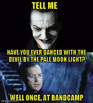 Feeling pretty under the weather so have some sick humor | TELL ME; HAVE YOU EVER DANCED WITH THE DEVIL BY THE PALE MOON LIGHT? WELL ONCE, AT BANDCAMP | image tagged in joker,batman,bandcamp | made w/ Imgflip meme maker