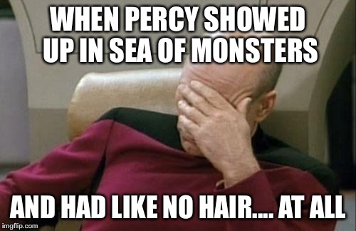 Captain Picard Facepalm Meme | WHEN PERCY SHOWED UP IN SEA OF MONSTERS; AND HAD LIKE NO HAIR.... AT ALL | image tagged in memes,captain picard facepalm | made w/ Imgflip meme maker