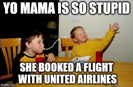 Yo Mamas So Fat Meme | YO MAMA IS SO STUPID; SHE BOOKED A FLIGHT WITH UNITED AIRLINES | image tagged in memes,yo mamas so fat | made w/ Imgflip meme maker