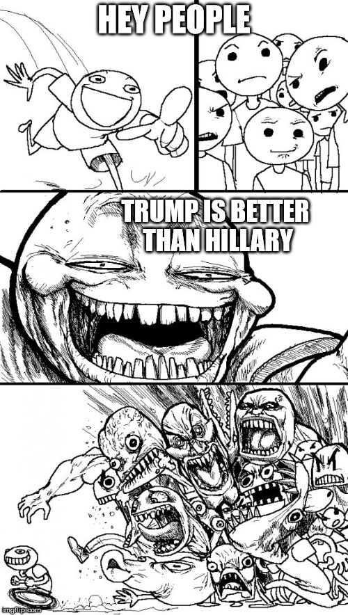 Hey Internet Meme | HEY PEOPLE; TRUMP IS BETTER THAN HILLARY | image tagged in memes,hey internet | made w/ Imgflip meme maker