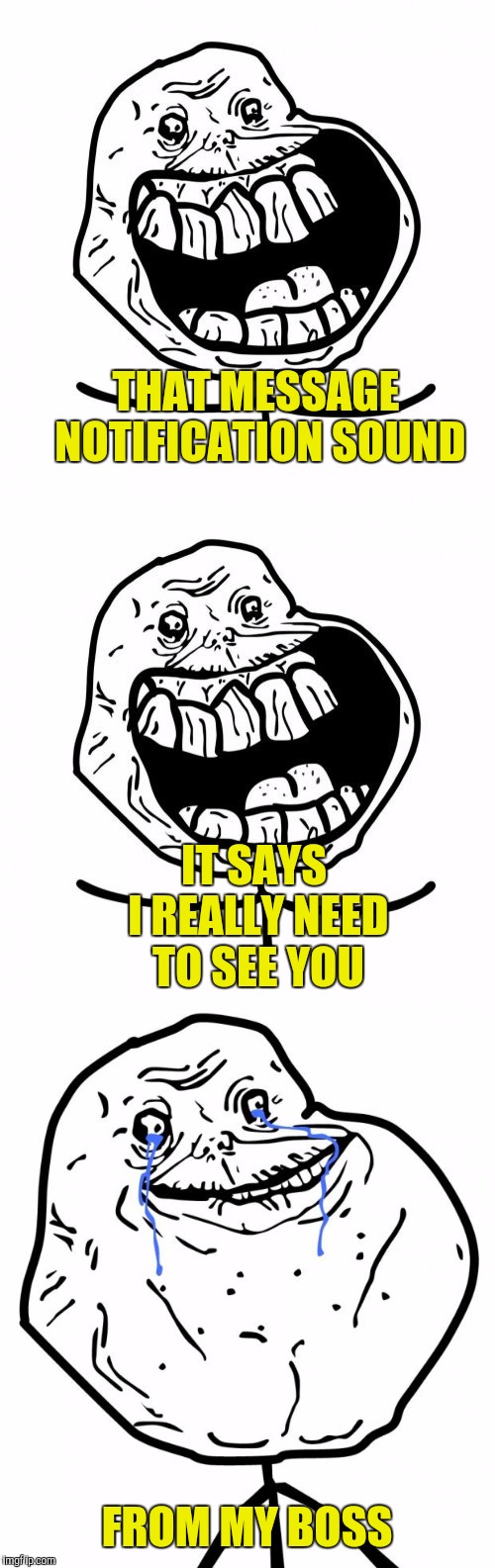  THAT MESSAGE NOTIFICATION SOUND; IT SAYS I REALLY NEED TO SEE YOU; FROM MY BOSS | image tagged in forever alone,forever alone happy,forever alone pun | made w/ Imgflip meme maker