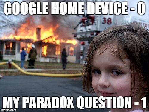 Disaster Girl | GOOGLE HOME DEVICE - 0; MY PARADOX QUESTION - 1 | image tagged in memes,disaster girl | made w/ Imgflip meme maker