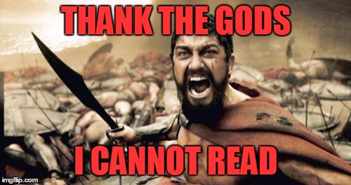 Sparta Leonidas Meme | THANK THE GODS I CANNOT READ | image tagged in memes,sparta leonidas | made w/ Imgflip meme maker