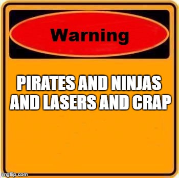 Warning Sign | PIRATES AND NINJAS AND LASERS AND CRAP | image tagged in memes,warning sign | made w/ Imgflip meme maker