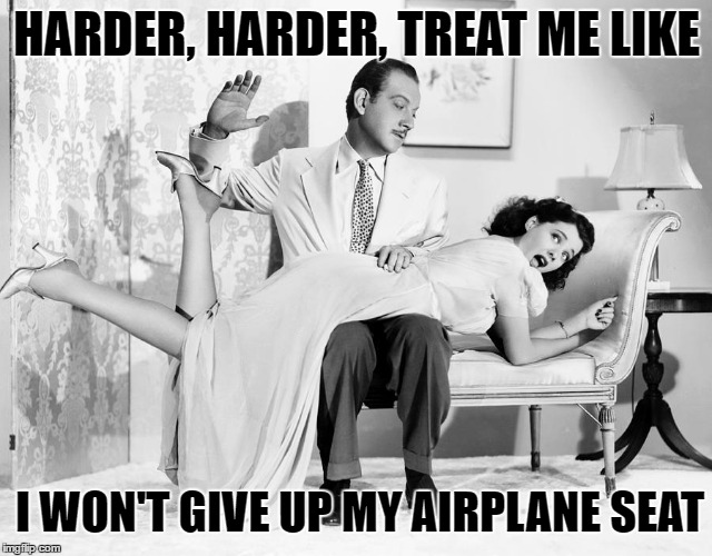 United We Spank | HARDER, HARDER, TREAT ME LIKE; I WON'T GIVE UP MY AIRPLANE SEAT | image tagged in united airlines,memes,funny,united,spanking,bdsm | made w/ Imgflip meme maker