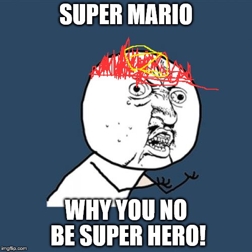 Y U No Meme | SUPER MARIO; WHY YOU NO BE SUPER HERO! | image tagged in memes,y u no | made w/ Imgflip meme maker