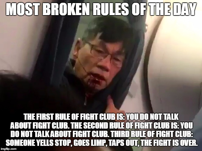 United Airlines Fight Club | MOST BROKEN RULES OF THE DAY; THE FIRST RULE OF FIGHT CLUB IS: YOU DO NOT TALK ABOUT FIGHT CLUB. THE SECOND RULE OF FIGHT CLUB IS: YOU DO NOT TALK ABOUT FIGHT CLUB. THIRD RULE OF FIGHT CLUB: SOMEONE YELLS STOP, GOES LIMP, TAPS OUT, THE FIGHT IS OVER. | image tagged in united airlines | made w/ Imgflip meme maker