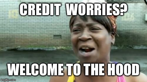 Ain't Nobody Got Time For That Meme | CREDIT  WORRIES? WELCOME TO THE HOOD | image tagged in memes,aint nobody got time for that | made w/ Imgflip meme maker