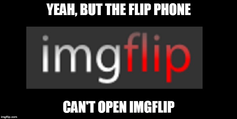 YEAH, BUT THE FLIP PHONE CAN'T OPEN IMGFLIP | made w/ Imgflip meme maker