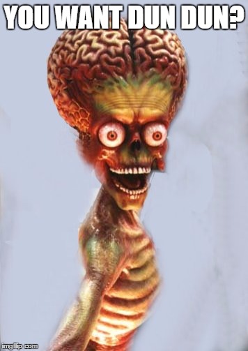 alien martian ack ack | YOU WANT DUN DUN? | image tagged in alien martian ack ack | made w/ Imgflip meme maker