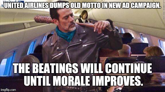 United airlines | UNITED AIRLINES DUMPS OLD MOTTO IN NEW AD CAMPAIGN. THE BEATINGS WILL CONTINUE UNTIL MORALE IMPROVES. | image tagged in united airlines | made w/ Imgflip meme maker