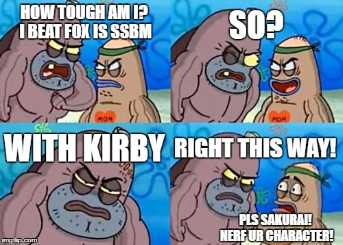 How Tough Are You | SO? HOW TOUGH AM I? I BEAT FOX IS SSBM; WITH KIRBY; RIGHT THIS WAY! PLS SAKURAI! NERF UR CHARACTER! | image tagged in memes,how tough are you | made w/ Imgflip meme maker