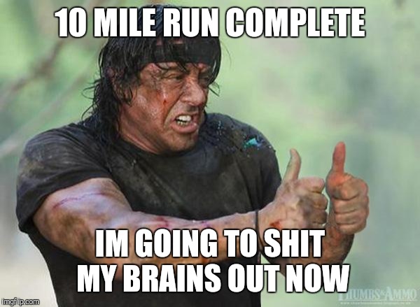 Sylvester Stallone Thumbs Up | 10 MILE RUN COMPLETE; IM GOING TO SHIT MY BRAINS OUT NOW | image tagged in sylvester stallone thumbs up | made w/ Imgflip meme maker