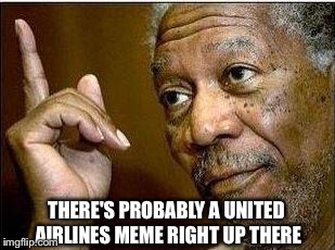 There haven't been this many memes about one event since...*shudders* January | THERE'S PROBABLY A UNITED AIRLINES MEME RIGHT UP THERE | image tagged in morgan freeman,memes,united airlines | made w/ Imgflip meme maker