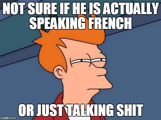 Futurama Fry Meme | NOT SURE IF HE IS ACTUALLY SPEAKING FRENCH; OR JUST TALKING SHIT | image tagged in memes,futurama fry | made w/ Imgflip meme maker