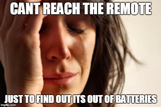 First World Problems Meme | CANT REACH THE REMOTE; JUST TO FIND OUT ITS OUT OF BATTERIES | image tagged in memes,first world problems | made w/ Imgflip meme maker