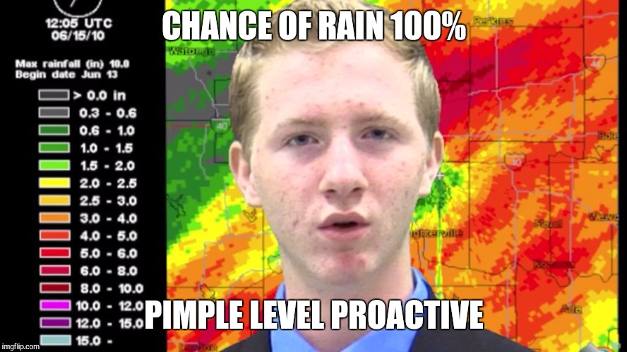 Shocked News Anchor | CHANCE OF RAIN 100%; PIMPLE LEVEL PROACTIVE | image tagged in shocked news anchor | made w/ Imgflip meme maker